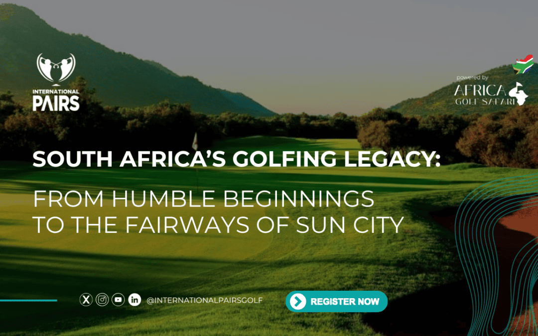 South Africa’s Golfing Legacy: From Humble Beginnings to the Fairways of Sun City